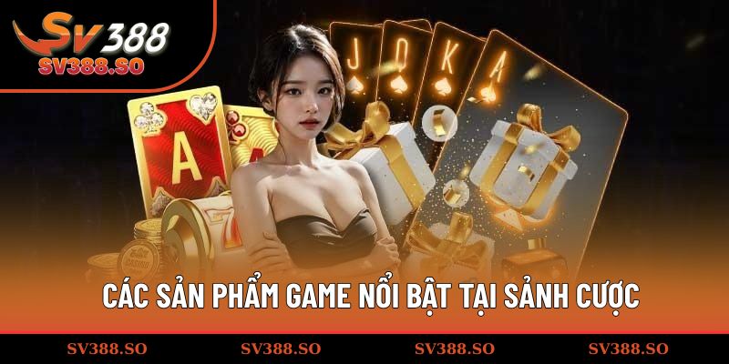 Các sản phẩm game nổi bật tại sảnh cược