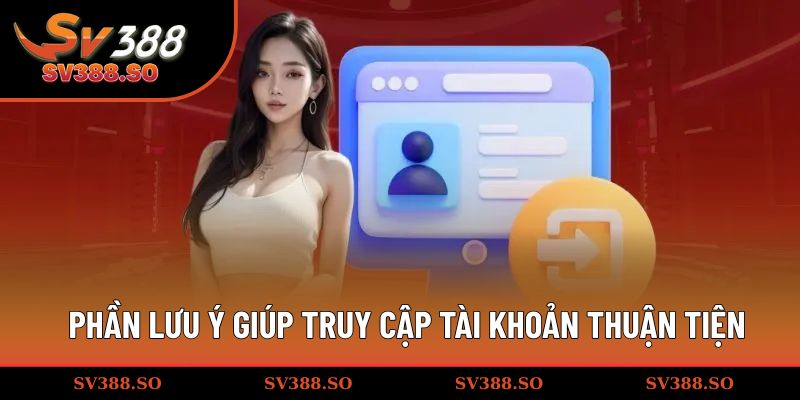Phần lưu ý giúp truy cập tài khoản thuận tiện
