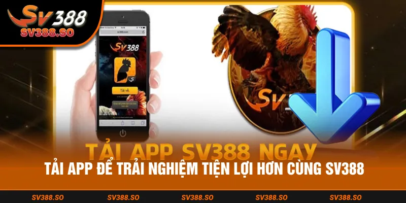 Tải app để trải nghiệm tiện lợi hơn cùng SV388